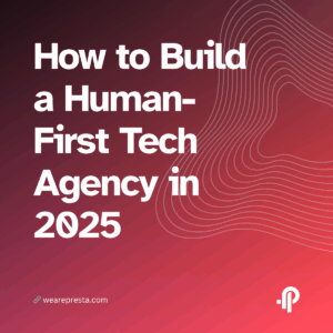 How to Build a Human-First Tech Agency in 2025