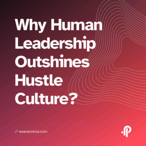 Why Human Leadership Outshines Hustle Culture