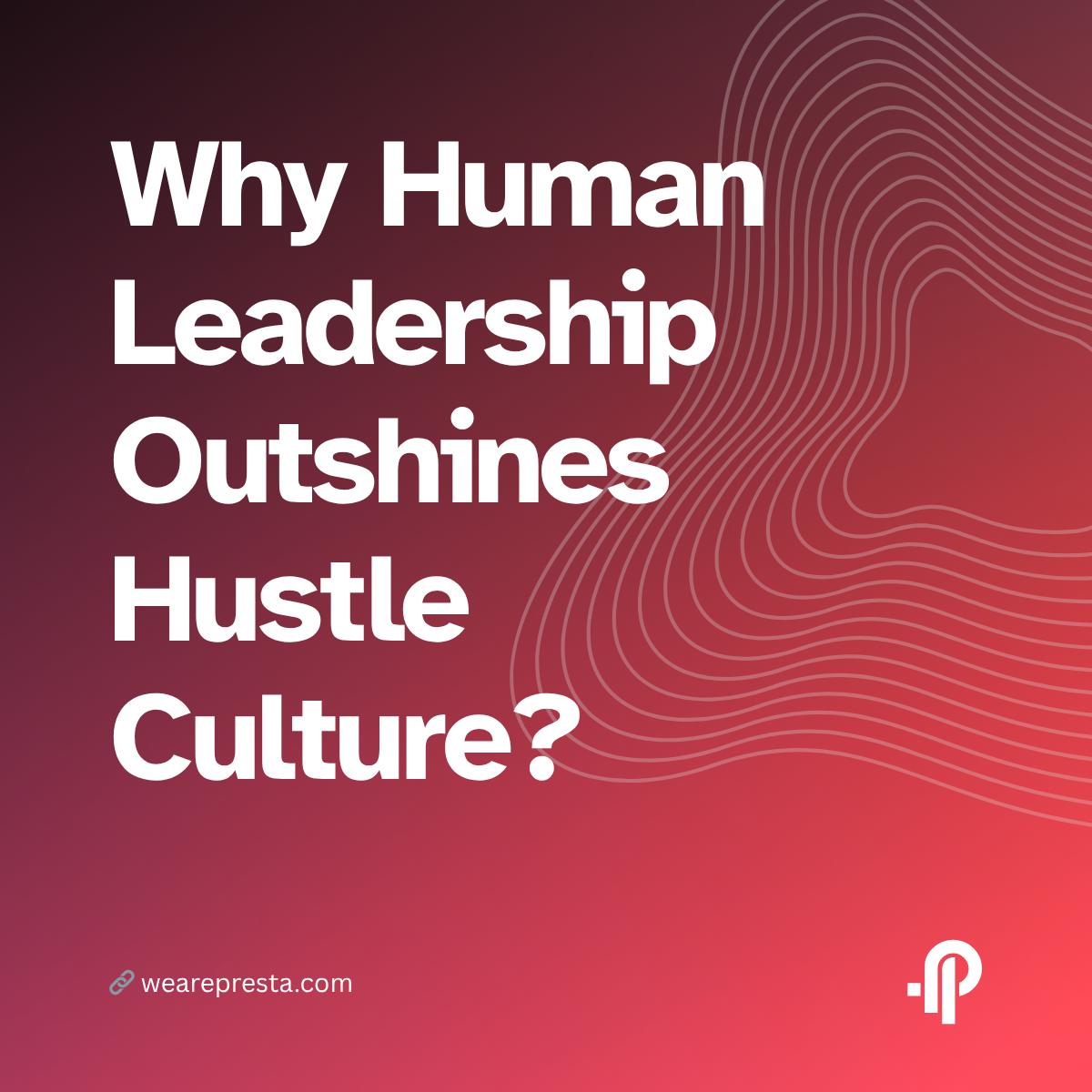 Why Human Leadership Outshines Hustle Culture