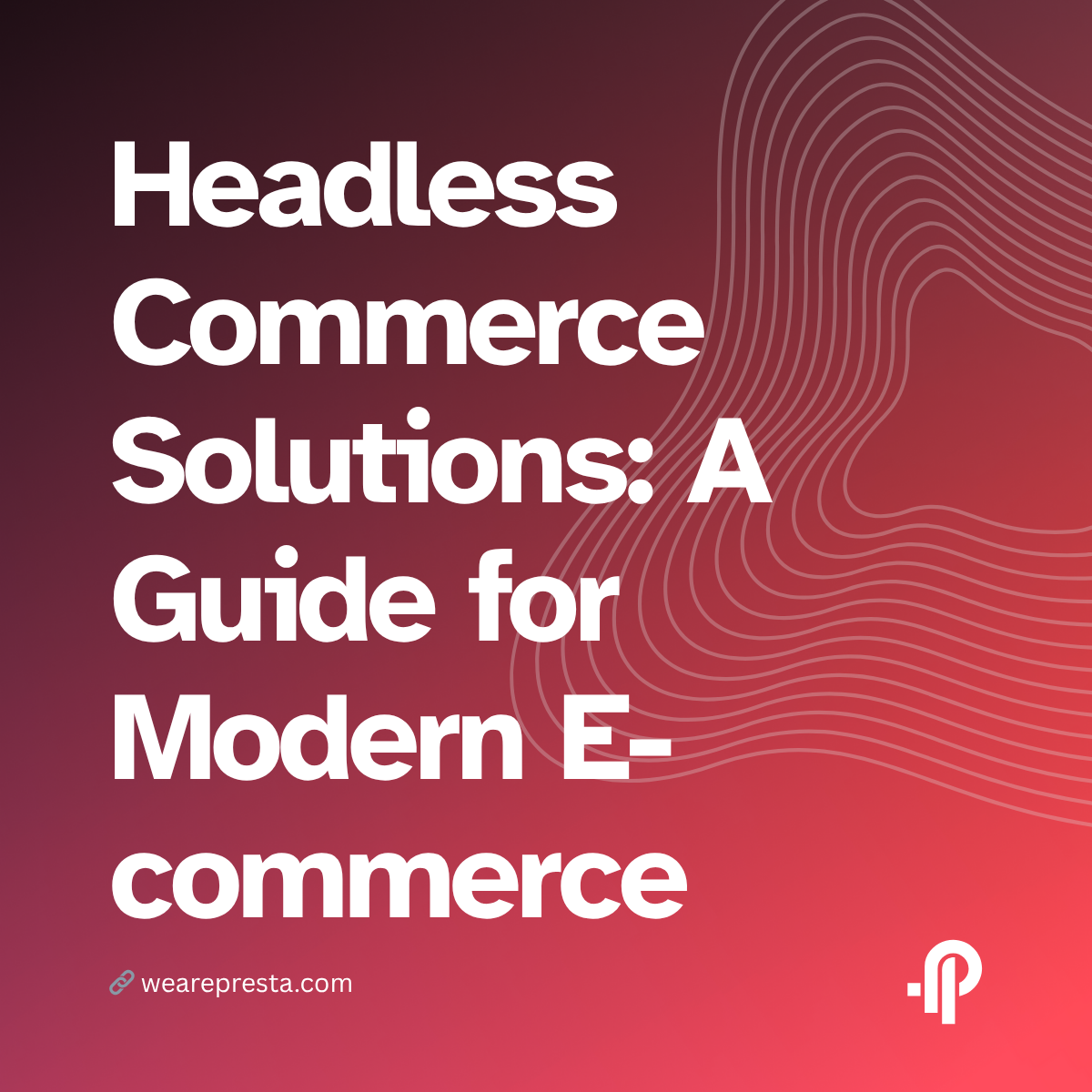 Headless Commerce Solutions: A Guide for Modern E-commerce