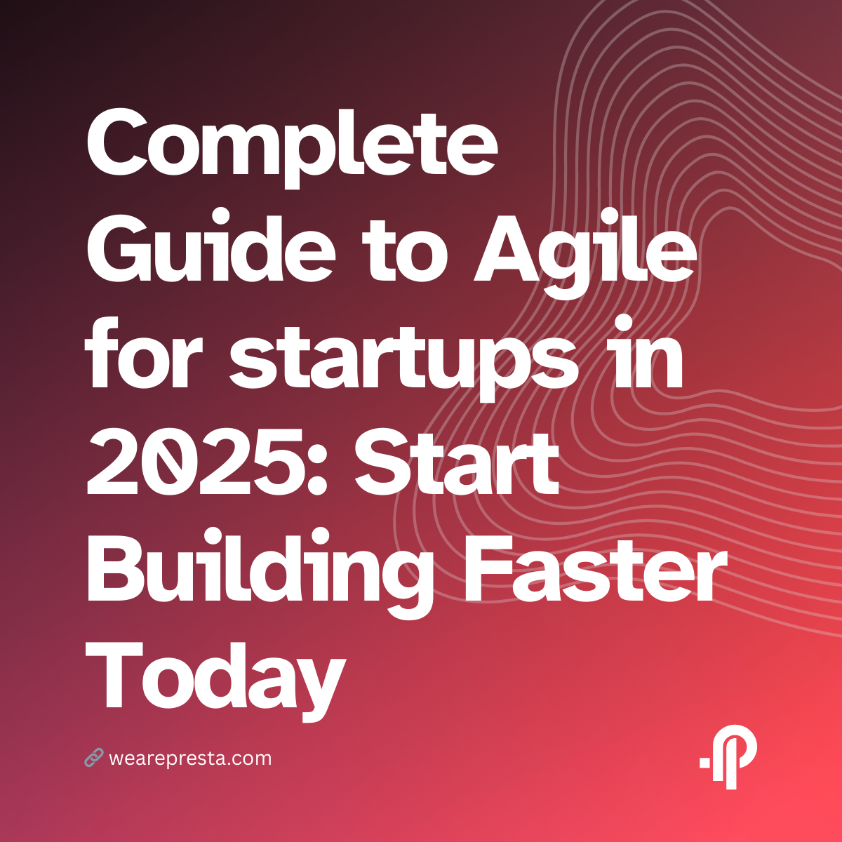 Complete Guide to Agile for startups in 2025: Start Building Faster Today