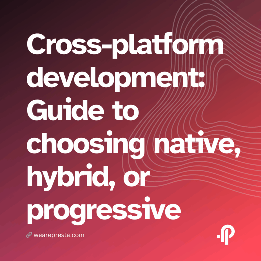 Cross-platform development: A step-by-step guide to choosing native, hybrid, or progressive approaches