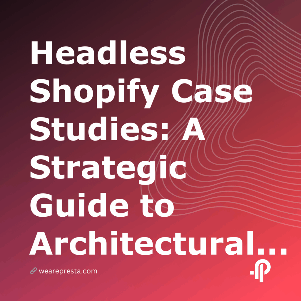 Headless Shopify Case Studies: A Strategic Guide to Architectural ROI