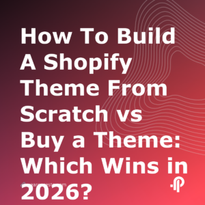 How To Build A Shopify Theme From Scratch vs Buy a Theme: Which Wins in 2026?