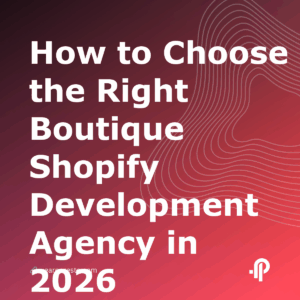 How to Choose the Right Boutique Shopify Development Agency in 2026