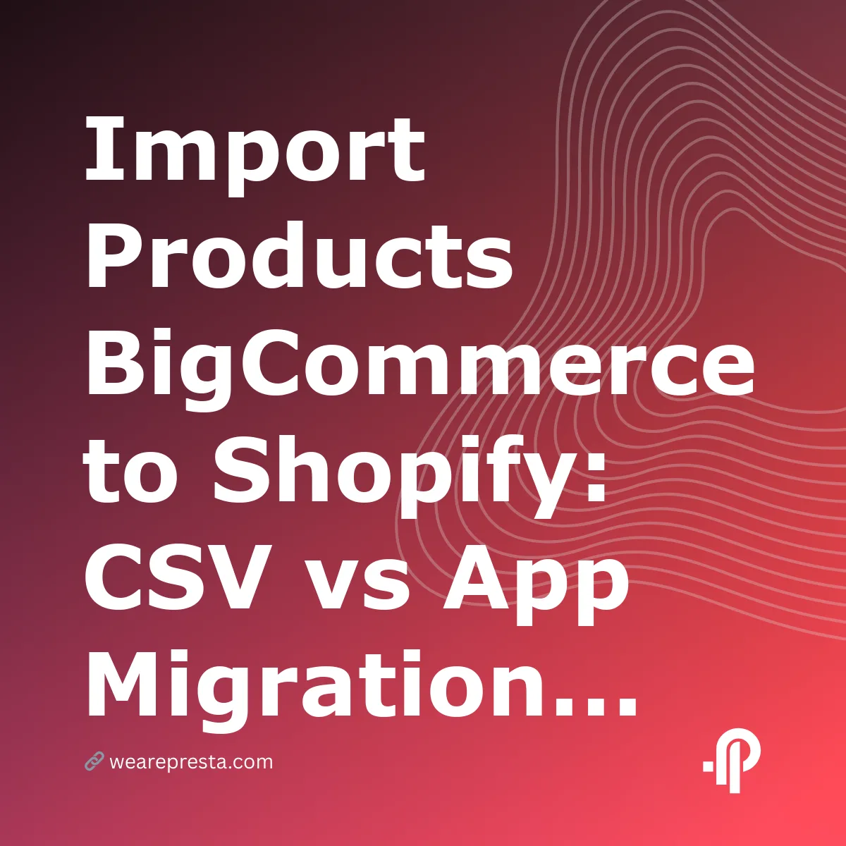 Import Products BigCommerce to Shopify: CSV vs App Migration (2026)
