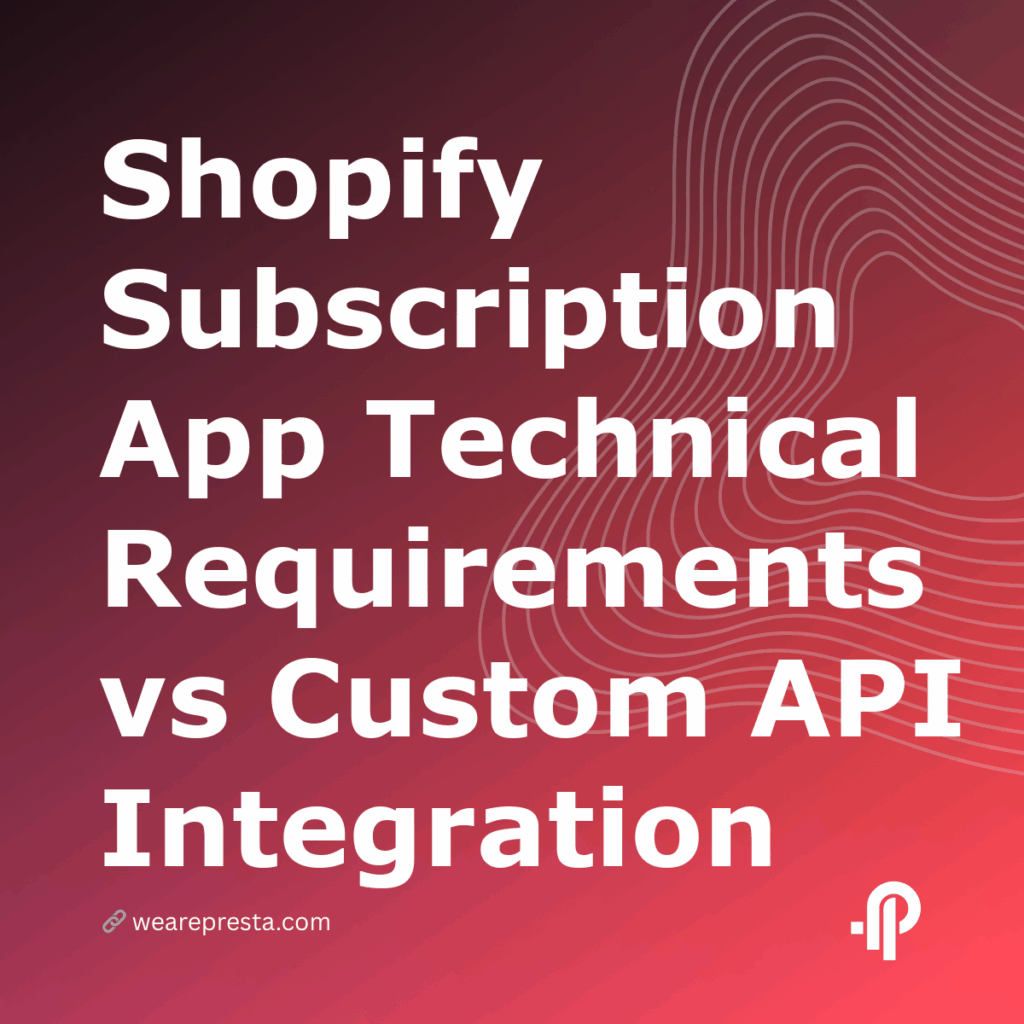 Shopify Subscription App Technical Requirements vs Custom API Integration