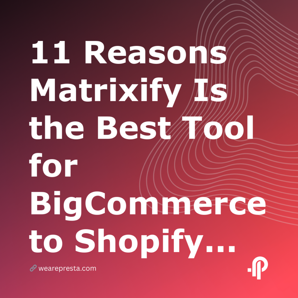 11 Reasons Matrixify Is the Best Tool for BigCommerce to Shopify Migration in 2026