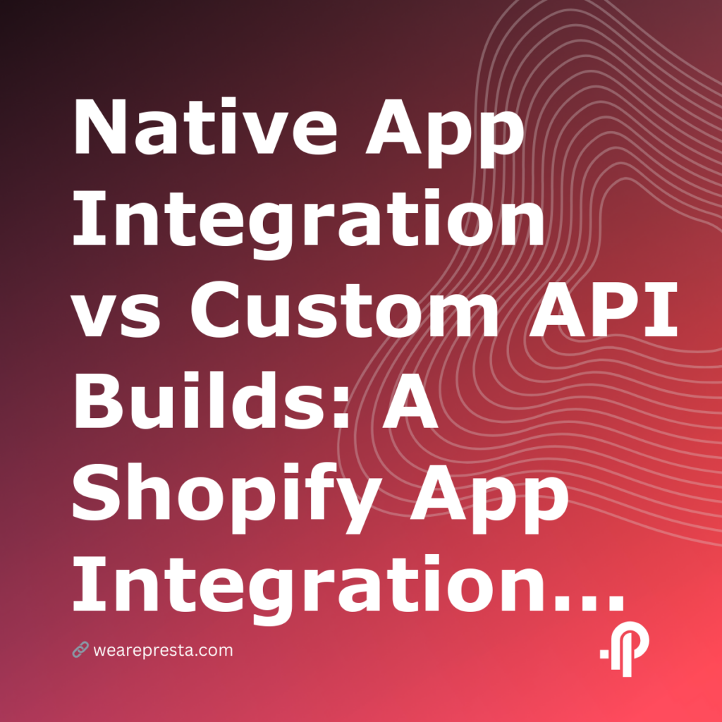 Native App Integration vs Custom API Builds: A Shopify App Integration Guide for 2026