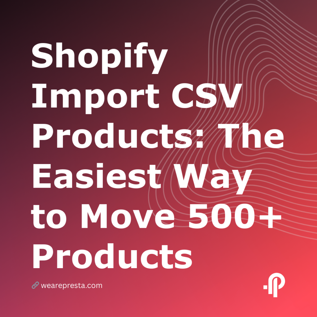 Shopify Import CSV Products: The Easiest Way to Move 500+ Products