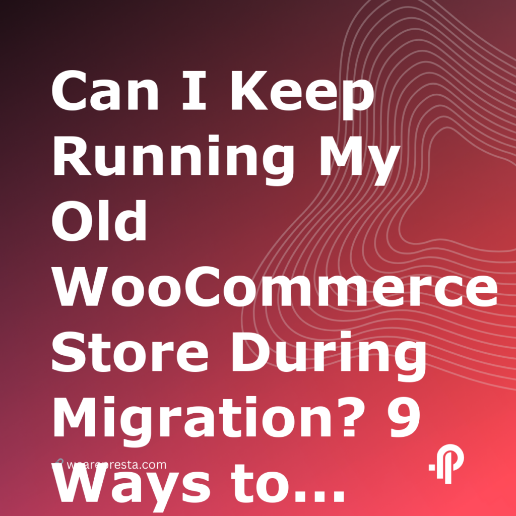 Can I Keep Running My Old WooCommerce Store During Migration? 9 Ways to Export Import WooCommerce Products Orders Safely