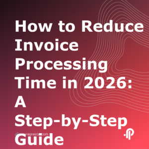 How to Reduce Invoice Processing Time in 2026: A StepbyStep Guide