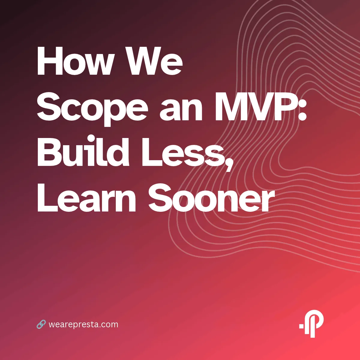 How We Scope an MVP: Build Less, Learn Sooner